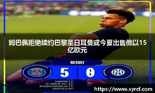 姆巴佩拒绝续约巴黎圣日耳曼或今夏出售他以15亿欧元
